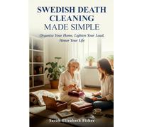 Swedish Death Cleaning Made Simple: Organize Your Home, Lighten Your Load, Honor Your Life