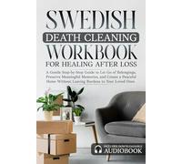 Swedish Death Cleaning Workbook for Healing After Loss Burdens to Your Loved Ones: A Gentle Step-by-Step Guide to Let Go of Belongings, Preserve ... and Create a Peaceful Home Without Leaving