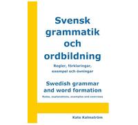 Swedish grammar and word formation - Svensk grammatik och ordbildning: Rules, explanations, examples and exercises - Regler, förklaringar, exempel och övningar