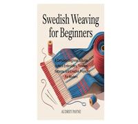 SWEDISH WEAVING FOR BEGINNERS: A Complete Beginner 's Guide to Huck Embroidery, Timeless Patterns, and Creative Project For Modern