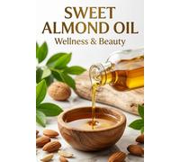 Sweet Almond Oil Wellness & Beauty: The Complete Guide to Radiant Skin, Healthy Hair & Natural Beauty Rituals