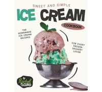 Sweet and Simple Ice Cream Cookbook: The Homemade Ice Cream Recipes for Every Frozen Dessert Lover