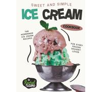 Sweet and Simple Ice Cream Cookbook: The Homemade Ice Cream Recipes for Every Frozen Dessert Lover
