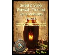 Sweet and Sticky Survival - The Lost Art of Molasses Hacks: Master blackstrap molasses for pioneer cooking, herbal remedies, natural gardening, and ... removal (Ordinary Items, Extraordinary Uses)