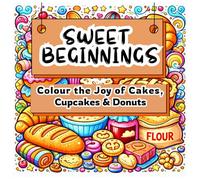 SWEET BEGINNINGS: Colour the Joy of Cakes, Cupcakes & Donuts Adult colouring book for relaxation with 32 beautiful illustration in bakery theme