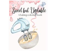 Sweet but Unstable: A Baking Coloring Book: Funny & Stress Relief Coloring Pages for Bakers, Dessert Lovers & Slightly Unhinged Adults