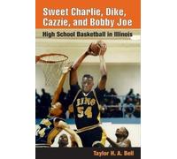 Sweet Charlie, Dike, Cazzie, and Bobby Joe: HIGH SCHOOL BASKETBALL IN ILLINOIS by Taylor H. A. Bell (2004-08-30)