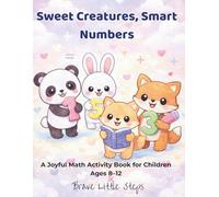 Sweet Creatures, Smart Numbers: A Joyful Math Activity Book for Children Ages 8-12 (Brave Little Steps - Math Fun Series)
