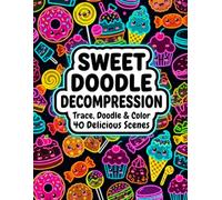 Sweet Doodle Decompression: Trace, Doodle & Color: 40 Delicious Hidden-Character Dessert Scenes for Stress Relief and Mindful Relaxation (IT’S DOODLE TIME!)