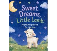 Sweet Dreams Little Lamb: Nighttime Prayers for Children