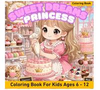 Sweet Dreams Princess Baking Coloring Book for Kids Ages 6-12: Cute Kawaii Princess, Dessert Kitchen, Cakes & Adorable Animals in a Magical Fantasy World (Sweet Dreams Coloring Book Series)