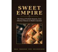 Sweet Empire: The Story of Turkish Desserts, from Ottoman Palaces to Modern Istanbul - Baklava, Turkish Delight, Künefe & More, with Authentic Recipes