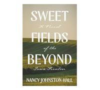 Sweet Fields Beyond: A Novel of the Iowa Frontier
