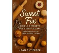 SWEET FIX: SIMPLE DESSERTS FOR EVERY CRAVING: Effortless Recipes to Bake, Share, and Fall in Love With
