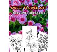 SWEET FLOWER ART BOLD & SIMPLE COLORING BOOK: Easy and enjoy coloring pages right from your home, dive into coloring adventure beyond busy life!