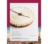 Sweet France: The 100 Best Recipes from the Greatest French Pastry Chefs