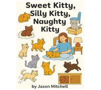 Sweet Kitty, Silly Kitty, Naughty Kitty: A Whimsical Cat Coloring Book Adventure Story About A Day In The Life Of A Sweet, Silly, Naughty Little Cat