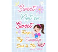 Sweet & Not-So-Sweet Things My Daughter Said To Me : A Parent’s Memory Journal: Preserve Moments, Funny Quotes & Little Things Your Daughter Said & Did - A Cute, Colorful & Giftable Keepsake Book