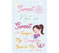 Sweet & Not-So-Sweet Things My Daughter Said To Me : A Parent’s Memory Journal: Preserve Moments, Funny Quotes & Little Things Your Daughter Said & Did - A Cute, Colorful & Giftable Keepsake Book