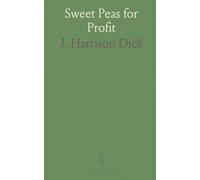 Sweet Peas for Profit: Cultivation Under Glass and Outdoors a Practical Guide to Modern Methods, of Growing the Sweet Pea, for Market Purposes