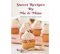 Sweet Recipes By Me & Mine: A Write Your Own Dessert Recipes Cookbook/Sweet Recipes Journal