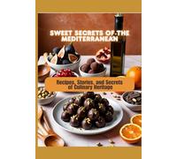 Sweet Secrets of the Mediterranean: Recipes, Stories, and Secrets of Culinary Heritage (The Mediterranean Diet)