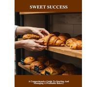 Sweet Success: A Comprehensive Guide To Starting And Managing A Profitable Bakery