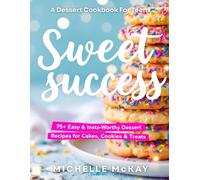 SWEET SUCCESS: The Dessert Cookbook For Teens: 75+ Easy & Insta-Worthy Dessert Recipes For Cakes, Cookies & Treats (Real-Life Eats Series)
