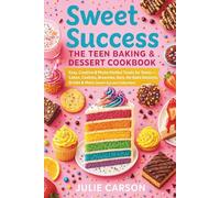 Sweet Success The Teen Baking & Dessert Cookbook: Easy, Creative & Photo-Perfect Treats for Teens - Cakes, Cookies, Brownies, Bars, No-Bake Desserts, Drinks & More (Sweet Success Collection)
