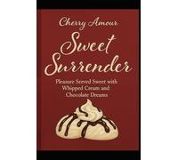 Sweet Surrender: Pleasure Served Sweet with Whipped Cream and Chocolate Dreams (The Seduction Chronicles)