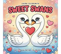 Sweet Swans - A Cute Valentine Coloring Book: Cute Yet Elegant Swan Illustrations with Floral Romance and Valentine Hearts for Relaxation