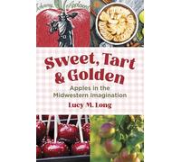 Sweet, Tart, and Golden: Apples in the Midwestern Imagination (Heartland Foodways)