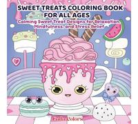 SWEET TREATS COLORING BOOK FOR ALL AGES: Calming Sweet Treat Designs for Relaxation, Mindfulness, and Stress Relief