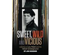 Sweet, Wild and Vicious: Listening to Lou Reed and the Velvet Underground