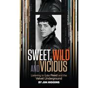 Sweet, Wild and Vicious: Listening to Lou Reed and the Velvet Underground