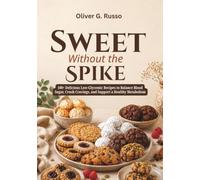 Sweet Without the Spike: 100+ Delicious Low-Glycemic Recipes to Balance Blood Sugar, Crush Cravings, and Support a Healthy Metabolism