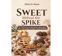 Sweet Without the Spike: 100+ Delicious Low-Glycemic Recipes to Balance Blood Sugar, Crush Cravings, and Support a Healthy Metabolism