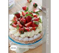 Sweet Without Wheat: Delicious Gluten-Free Cakes, Tarts, Creamy Treats & Cookies- Black and White Edition