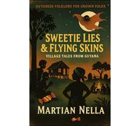 Sweetie Lies & Flying Skins: Village Tales from Guyana: Guyanese Folklore for Grown Folks