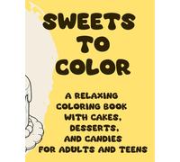 SWEETS TO COLOR: A Relaxing Coloring Book with Cakes, Desserts, and Candies for Adults and Teens