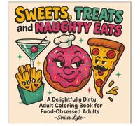 Sweets, Treats and Naughty Eats: A Delightfully Dirty Adult Coloring Book for Food-Obsessed Adults (Sweary Series)