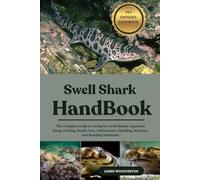 SWELL SHARK HANDBOOK: The Complete Guide to Caring for Swell Sharks: Aquarium Setup, Feeding, Health Care, Maintenance, Handling, Behavior, And Breeding Essentials.