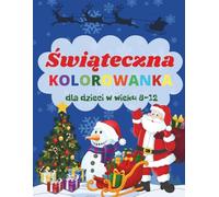 Świąteczna Kolorowanka dla Dzieci w Wieku 8-12 lat: Magiczne Święta Bożego Narodzenia. Zimowa Kraina Czarów. Antystresowa przygoda ze Świętym Mikołajem, Elfami, reniferami i prezentami