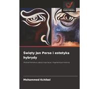Święty Jan Perse i estetyka hybrydy: Podział literatury zabija inspirację i fragmentuje historię: Podzia¿ literatury zabija inspiracj¿ i fragmentuje histori¿