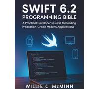 Swift 6.2 Programming Bible: A Practical Developer’s Guide to Building Production-Grade Modern Applications (Tech Essential library for beginners to expert)