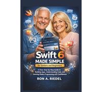 Swift 6 Made Simple for Seniors and Beginners: A Clear Step-by-Step Guide to Building Apps, Understanding Code, and Learning Modern Programming with ... Guides Made Easy for Seniors and Beginners)