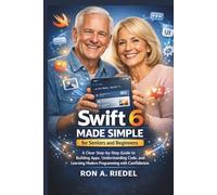 Swift 6 Made Simple for Seniors and Beginners: A Clear Step-by-Step Guide to Building Apps, Understanding Code, and Learning Modern Programming with ... Guides Made Easy for Seniors and Beginners)