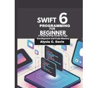 Swift 6 programming for Beginner: A Step-by-Step Guide to App Development and Code Mastery