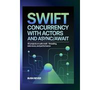 SWIFT CONCURRENCY WITH ACTORS AND ASYNC/AWAIT: 40 Projects on Safe Multithreading, Data Races, and Performance