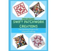 SWIFT PATCHWORK CREATIONS: Fast Quilting Projects for Inspired Crafting